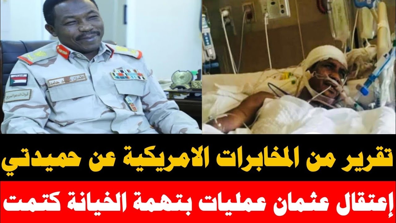 #عاجل تقرير هاام من المخابرات الامريكية عن مو.ووت حميدتي/ إعتقال عثمان عمليات بتهمة الخيانة و التجسس