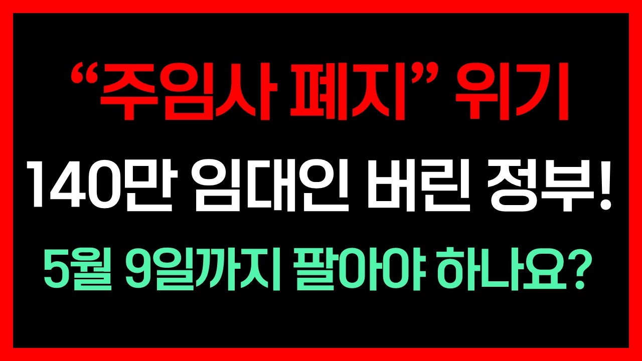 주임사 폐지 위기! 140만 임대인 버린 정부! 5월 9일까지 팔아야 하나요?