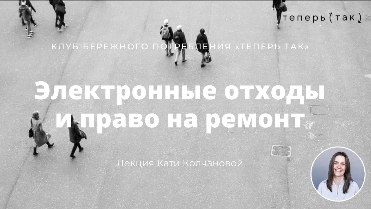 Электронные отходы и право на ремонт. Лекция Кати Колчановой в Клубе &laquo;Теперь так&raquo;