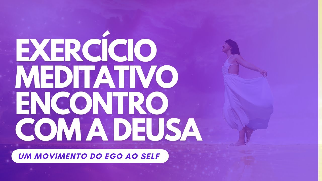 8.Medita&ccedil;&atilde;o Encontro com a deusa interior - eixo EGO (===) SELF