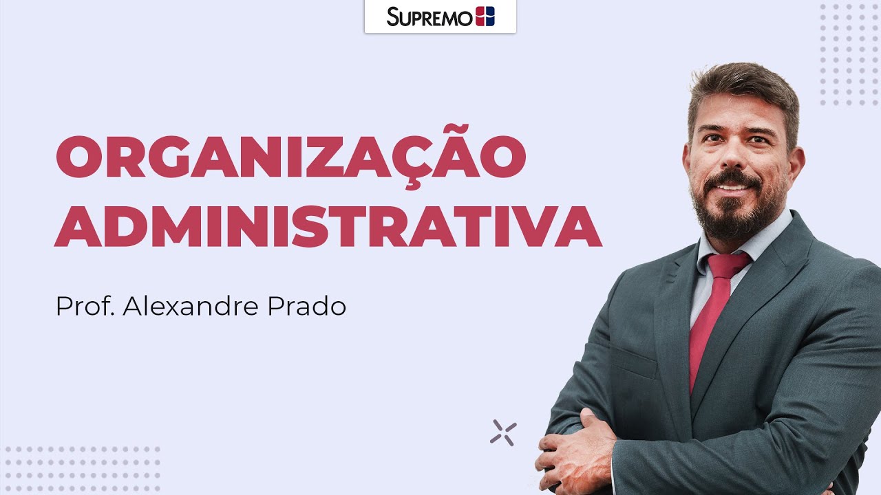 ORGANIZAÇÃO ADMINISTRATIVA | Prof. Alexandre Prado