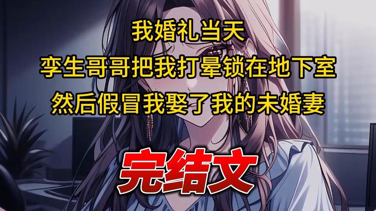 【柳如烟合集】（完结文）我婚礼当天，孪生哥哥把我打晕锁在地下室，然后假冒我娶了我的未婚妻 #一口气看完 #爽文 #小说 #完结文 #柳如煙 #小说推荐 #小说推文