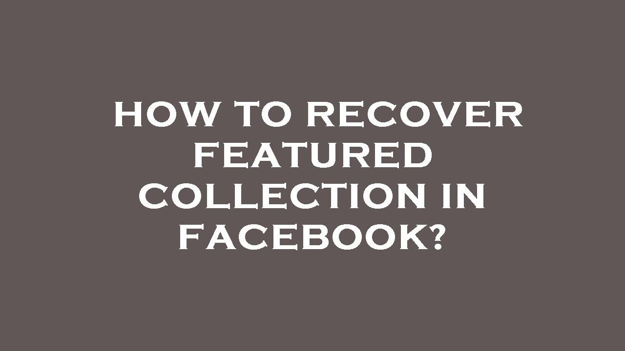 How to recover featured collection in facebook?