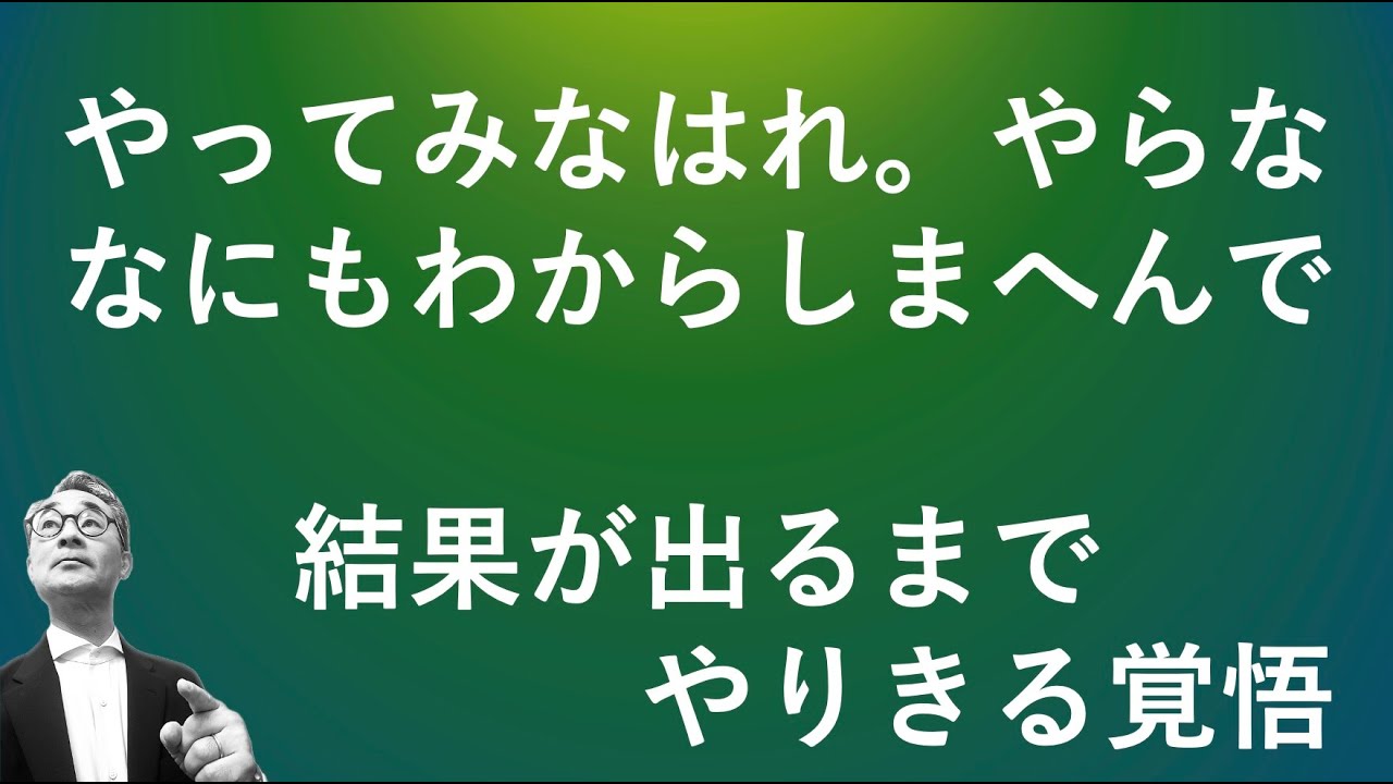 『やらなければ、なにもわからない』　成功するのか、うまくいかないのか、わからないけど、やらなければ何もわからないのですね。