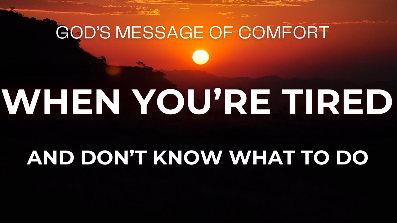 When You&rsquo;re Tired & Don&rsquo;t Know What to Do &mdash; A Message of God&rsquo;s Comfort