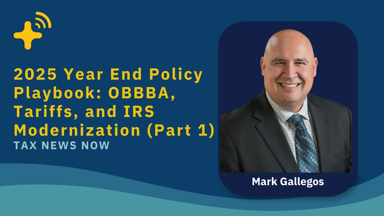 2025 Year End Policy Playbook: OBBBA, Tariffs, and IRS Modernization (Part 1) - Tax News Now Ep. 12