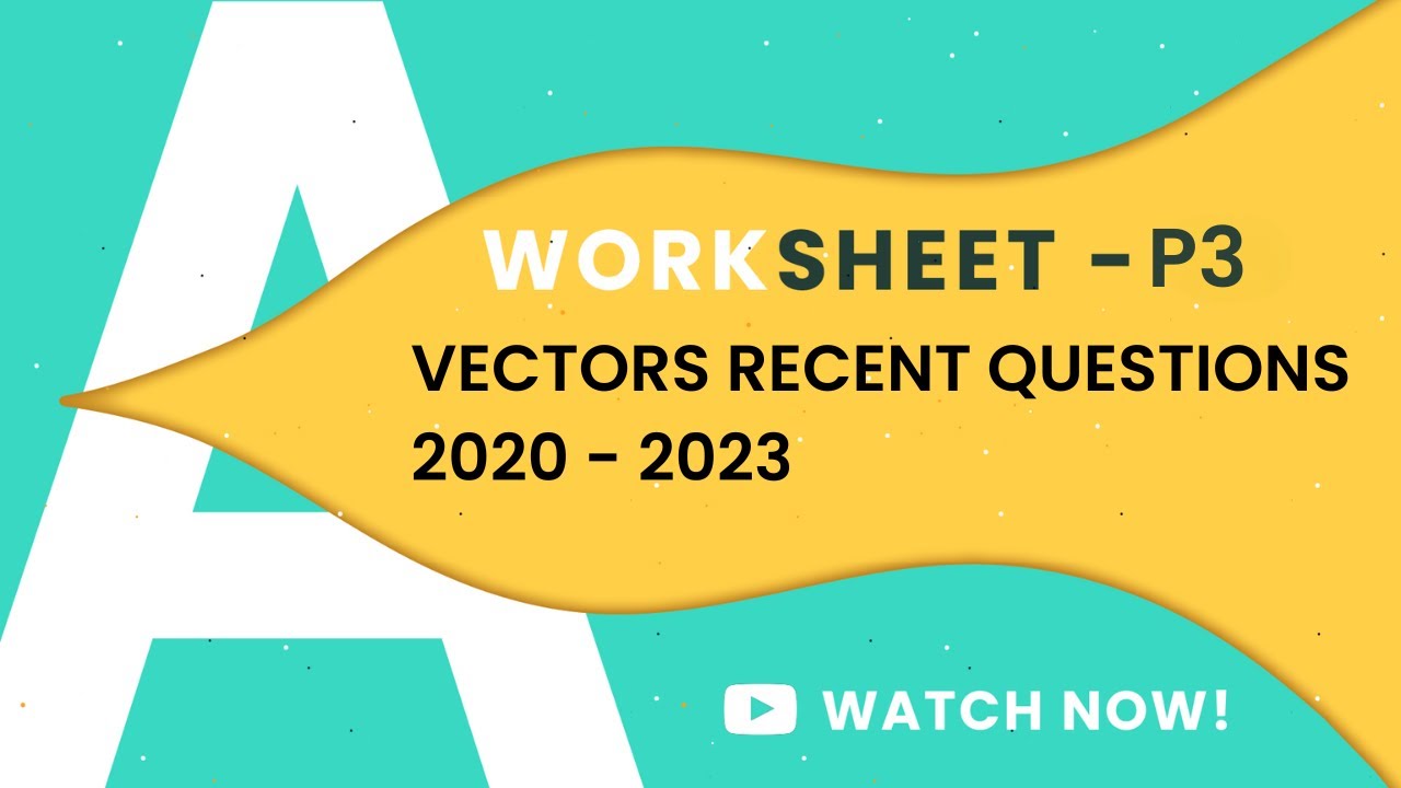 P3 VECTORS RECENT QUESTIONS | A LEVELS 9709 | COMPLETE WORKSHEETS