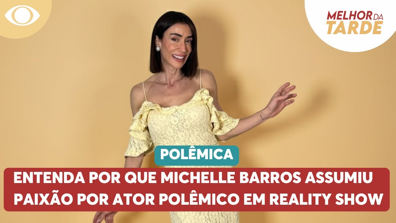Adult&eacute;rio em reality: entenda por que Michelle Barros assumiu paix&atilde;o por ator pol&ecirc;mico em reality