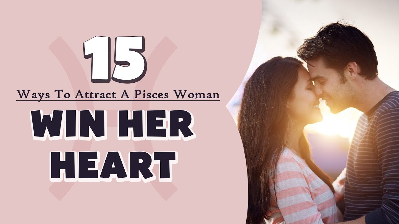 15 Ways To Attract A Pisces Woman And Win Her Heart