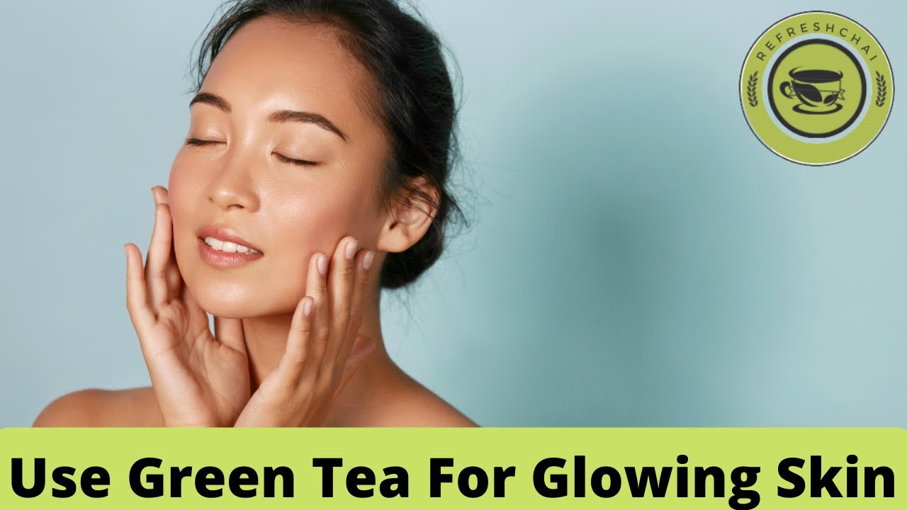 green tea for glowing skin - how to use green tea to improve skin -  benefits of green tea for skin
