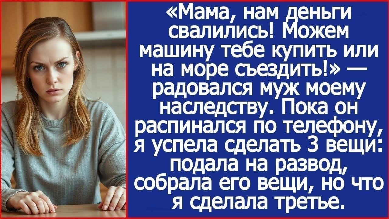 Мама, нам деньги свалились! Можем машину тебе купить или на море! Радовался муж моему наследству
