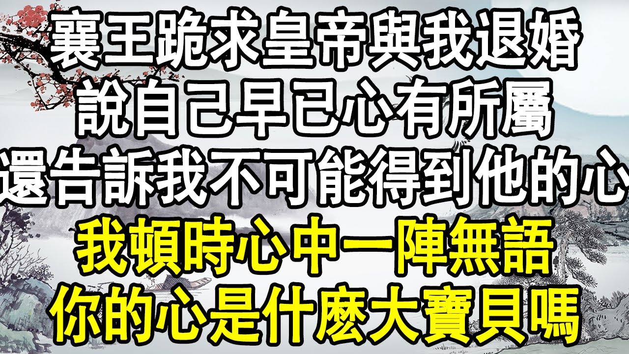 襄王跪求皇帝與我退婚，說自己早已心有所屬，還告訴我不可能得到他的心，我頓時心中一陣無語，你的心是什麽大寶貝嗎？#後宮故事#宮鬥宅斗#小說推文#小說