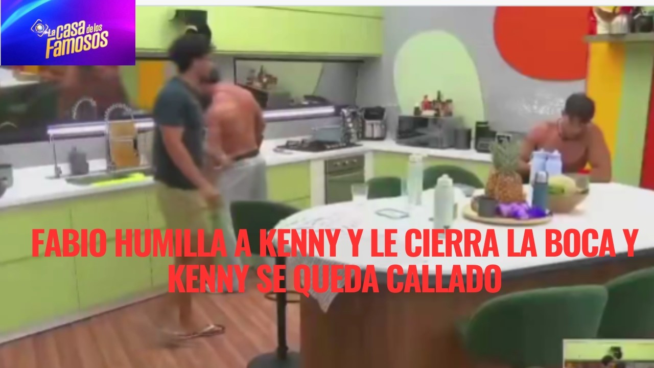 FABIO HUMILLA A KENNY Y LE CIERRA LA BOCA Y KENNY SE QUEDA CALLADO EN LA CASA DE LOS FAMOSOS 6