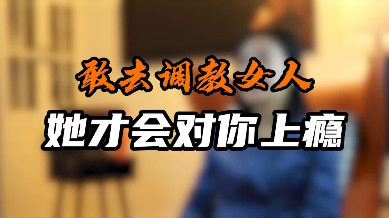 敢去调教女人，她才会对你上瘾