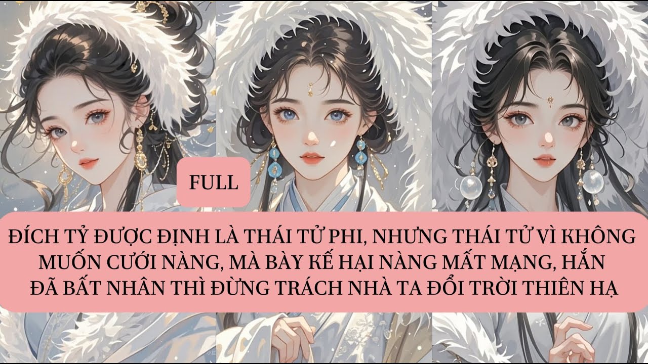 ĐÍCH TỶ ĐƯỢC ĐỊNH LÀ THÁI TỬ PHI, NHƯNG THÁI TỬ VÌ KHÔNG MUỐN CƯỚI NÀNG, MÀ BÀY KẾ HẠI NÀNG MẤT...