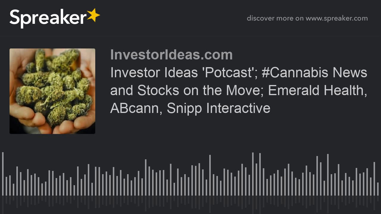 Investor Ideas 'Potcast'; #Cannabis News and Stocks on the Move; Emerald Health, ABcann, Snipp Inter