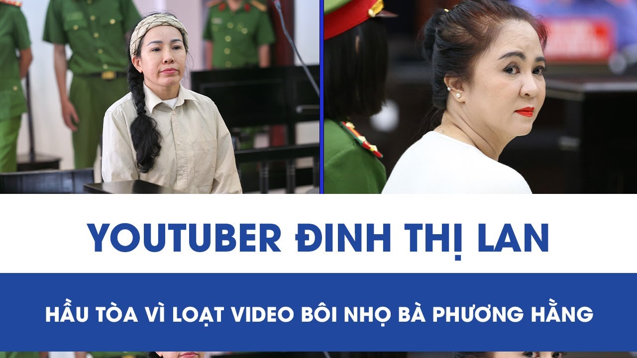 Sáng nay, xét xử Youtuber Đinh Thị Lan xúc phạm vợ chồng bà Nguyễn Phương Hằng
