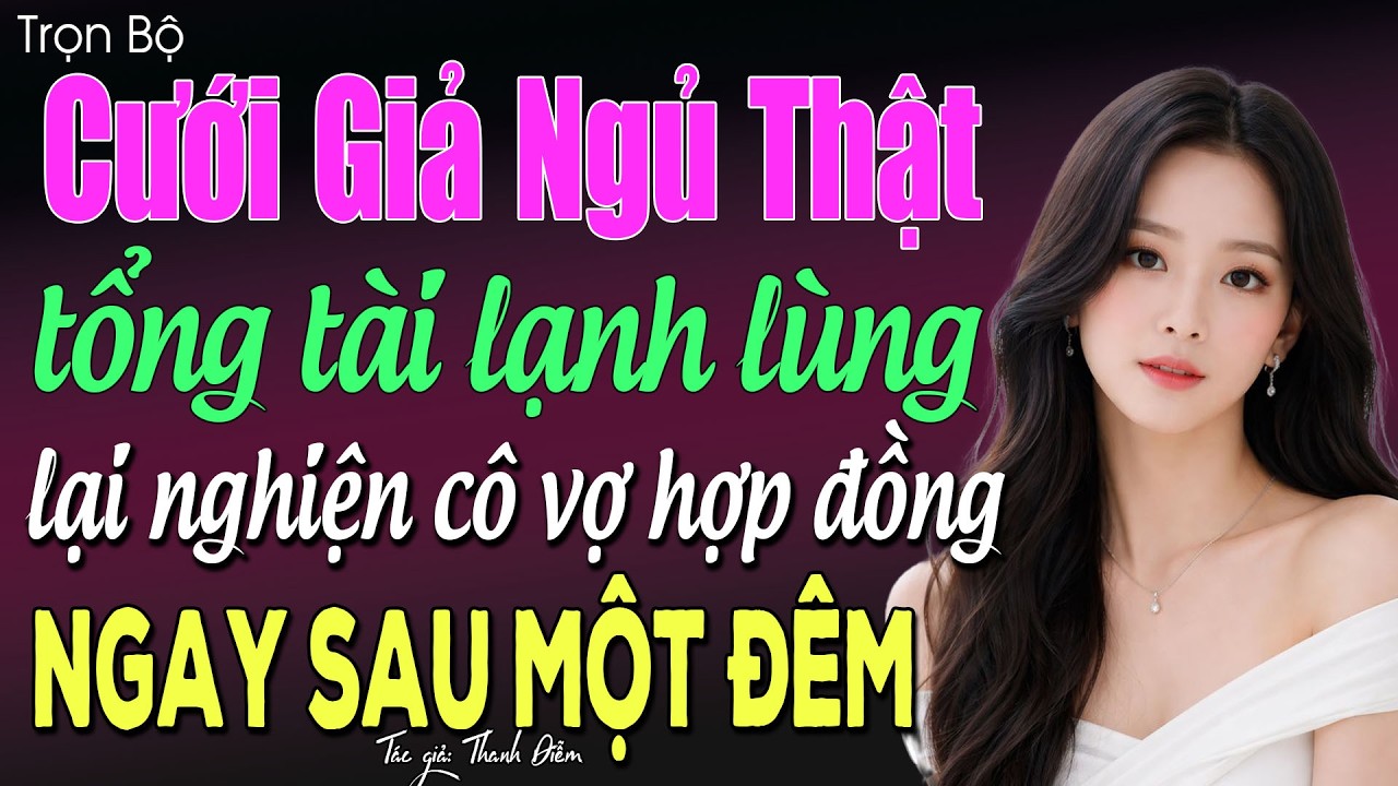 Cưới Giả Ngủ Thật, tổng tài lạnh lùng lại nghiện cô vợ hợp đồng ngày sau một đêm - Truyện ngôn tình