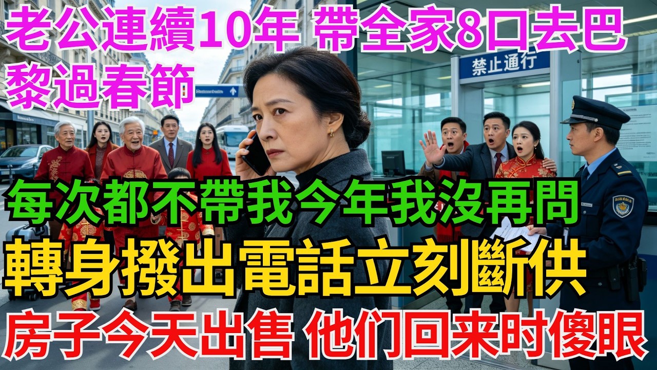 老公連續10年 帶全家8口去巴黎過春節 每次都不帶我今年我沒再問 轉身撥出電話立刻斷供 房子今天出售大年初七他們心滿意足回國時海關抱歉 黑戶不予通行！【阿馨夜讀】#故事分享#情感#婆媳矛盾#AA制