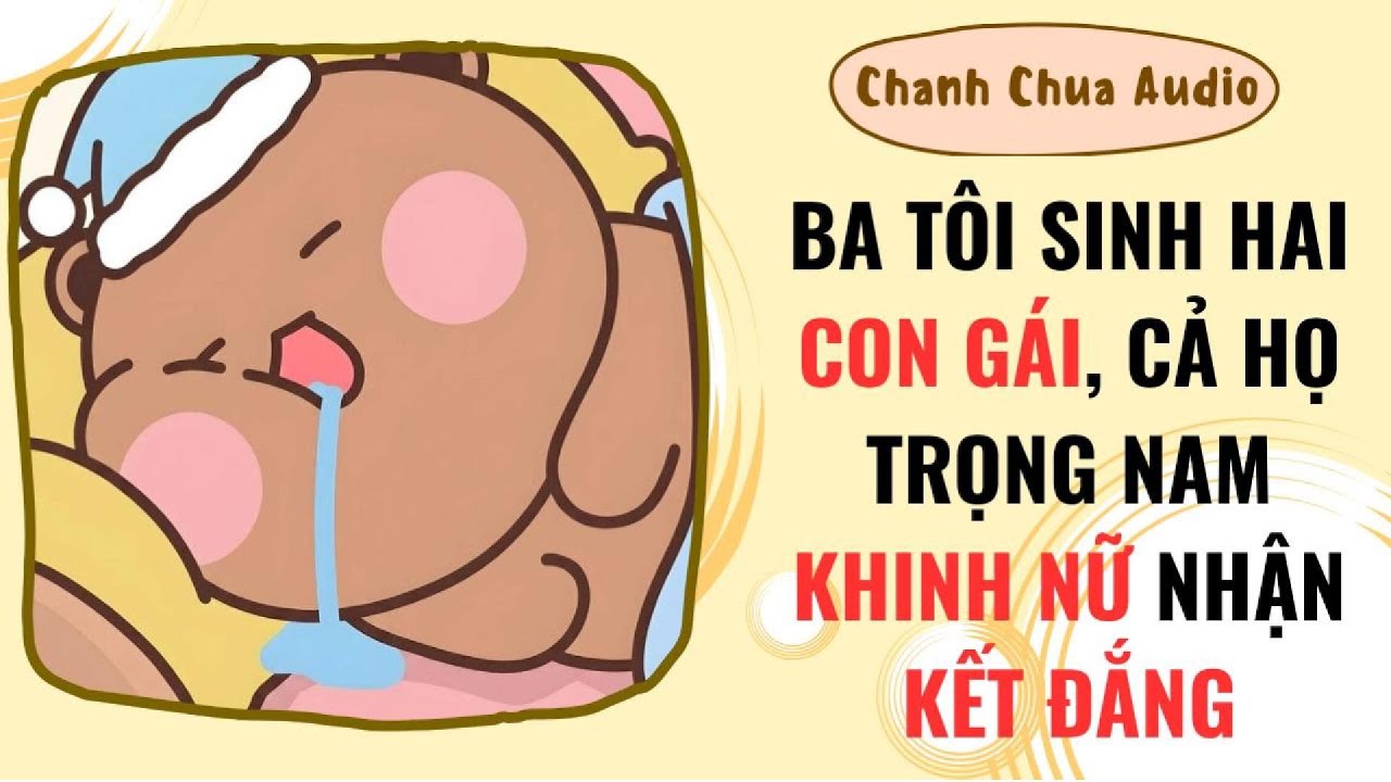 [Truyện Audio] | BA TÔI SINH HAI CON GÁI, CẢ HỌ TRỌNG NAM KHINH NỮ NHẬN KẾT ĐẮNG | Chanh Chua Audio