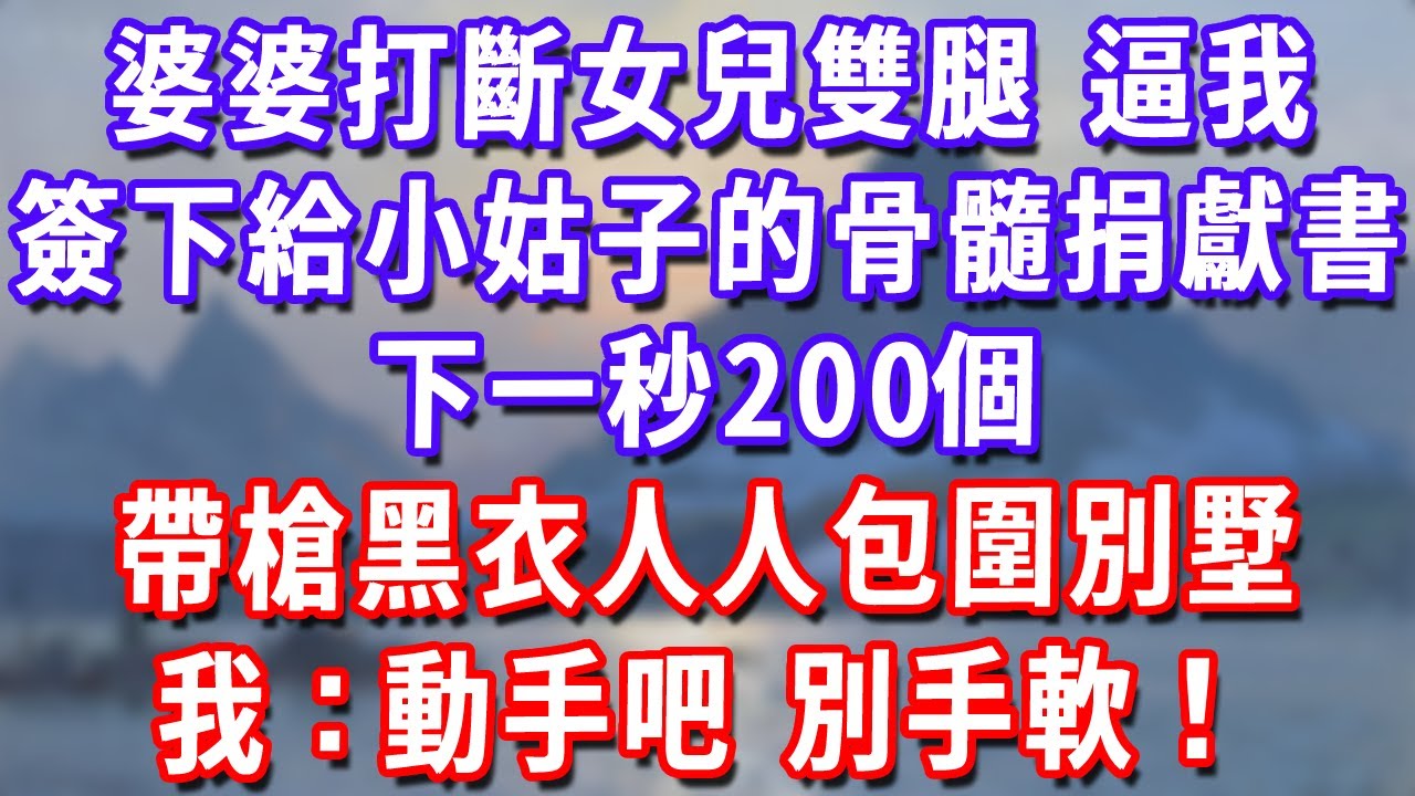 婆婆打斷女兒雙腿，逼我簽下給小姑子的骨髓捐獻書，下一秒200個帶槍黑衣人人包圍別墅，我：動手吧，別手軟！#深夜講故事#為人處世#生活經驗#情感故事#故事#小說#戀愛#情感#婚姻
