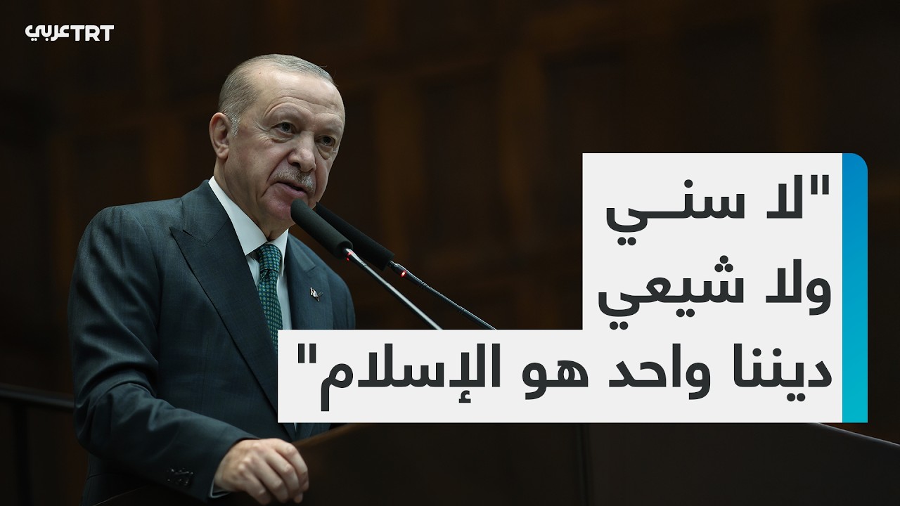 الرئيس التركي رجب طيب أردوغان يؤكد أن بلاده لا تنظر إلى دول وشعوب المنطقة بتفرقة بين سُنّي وشيعي