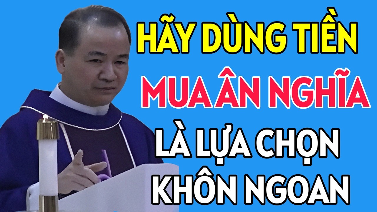 HÃY DÙNG TIỀN ĐỂ MUA ÂN NGHĨA ĐÓ LÀ LỰA CHỌN KHÔN NGOAN . BÀI GIẢNG HAY CỦA CHA PHẠM TĨNH