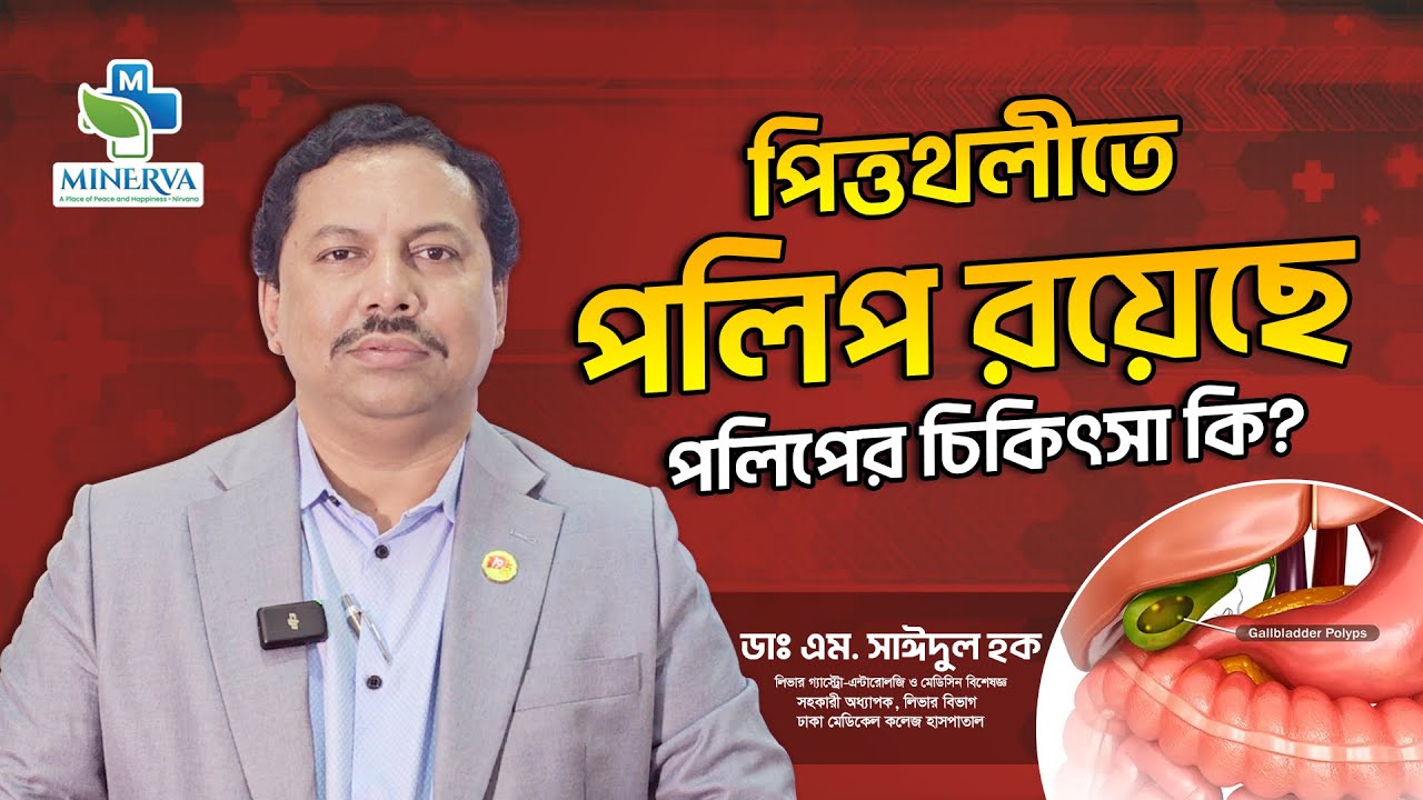 পিত্তথলীর পলিপ কি বিপজ্জনক? সাইজ অনুযায়ী চিকিৎসা জানুন - ডাঃ এম. সাঈদুল হক/ মিনার্ভা হসপিটাল লিঃ