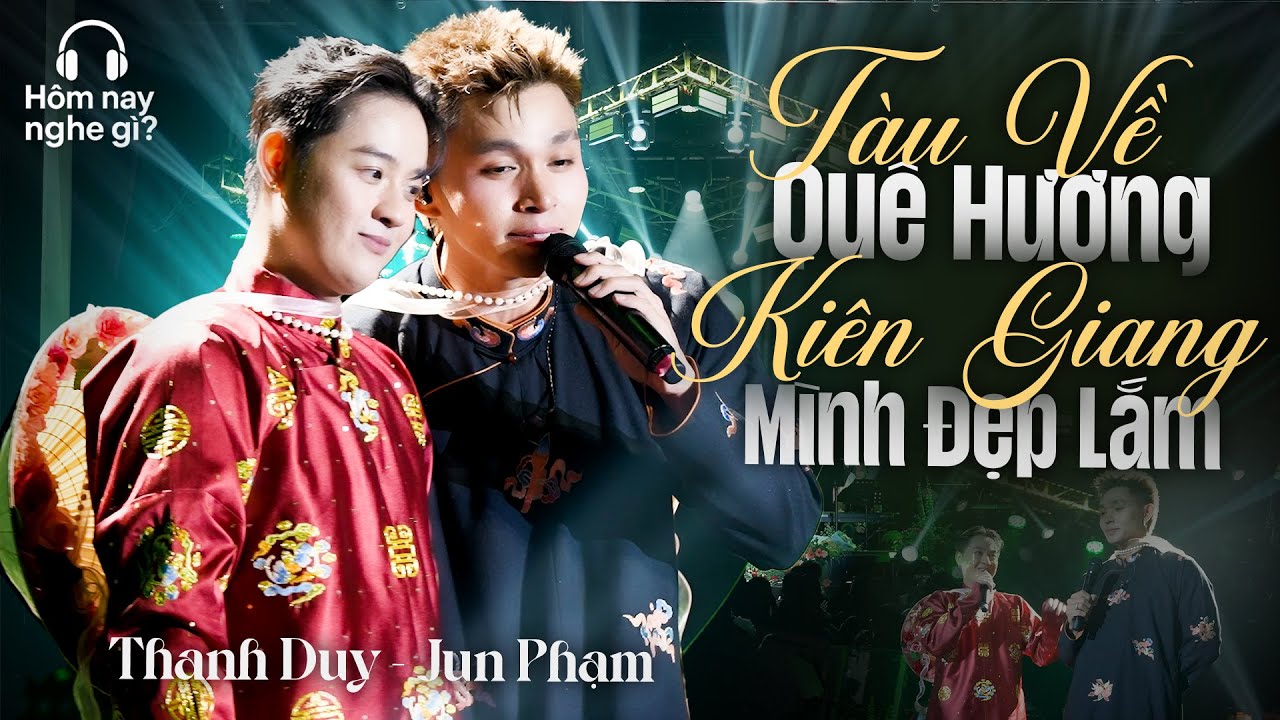 Tàu Về Quê Hương & Kiên Giang Mình Đẹp Lắm - Jun Phạm & Thanh Duy | Hôm nay nghe gì?