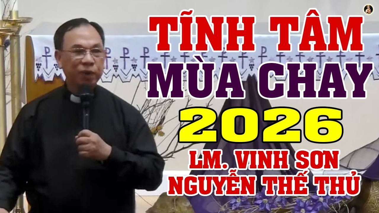 TĨNH T&Acirc;M M&Ugrave;A CHAY 2026 | B&Agrave;I GIẢNG S&Acirc;U SẮC CỦA LM VINH SƠN NGUYỄN THẾ THỦ
