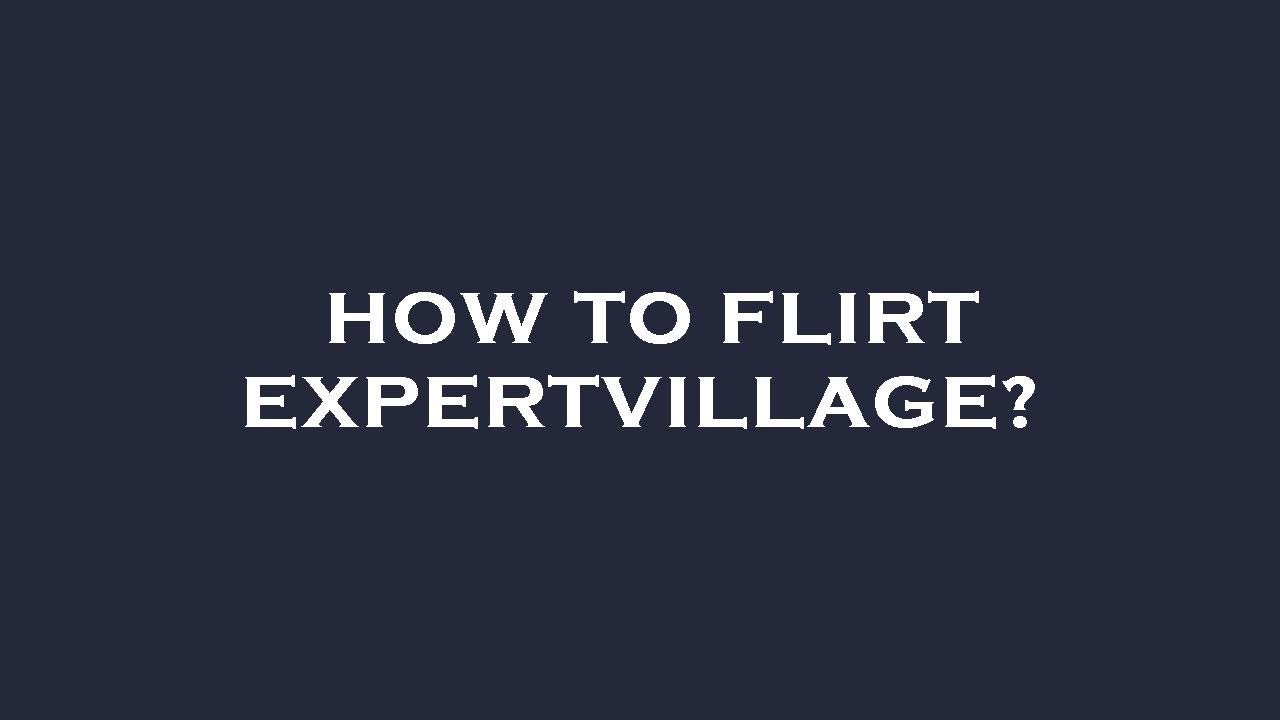 How to flirt expertvillage?