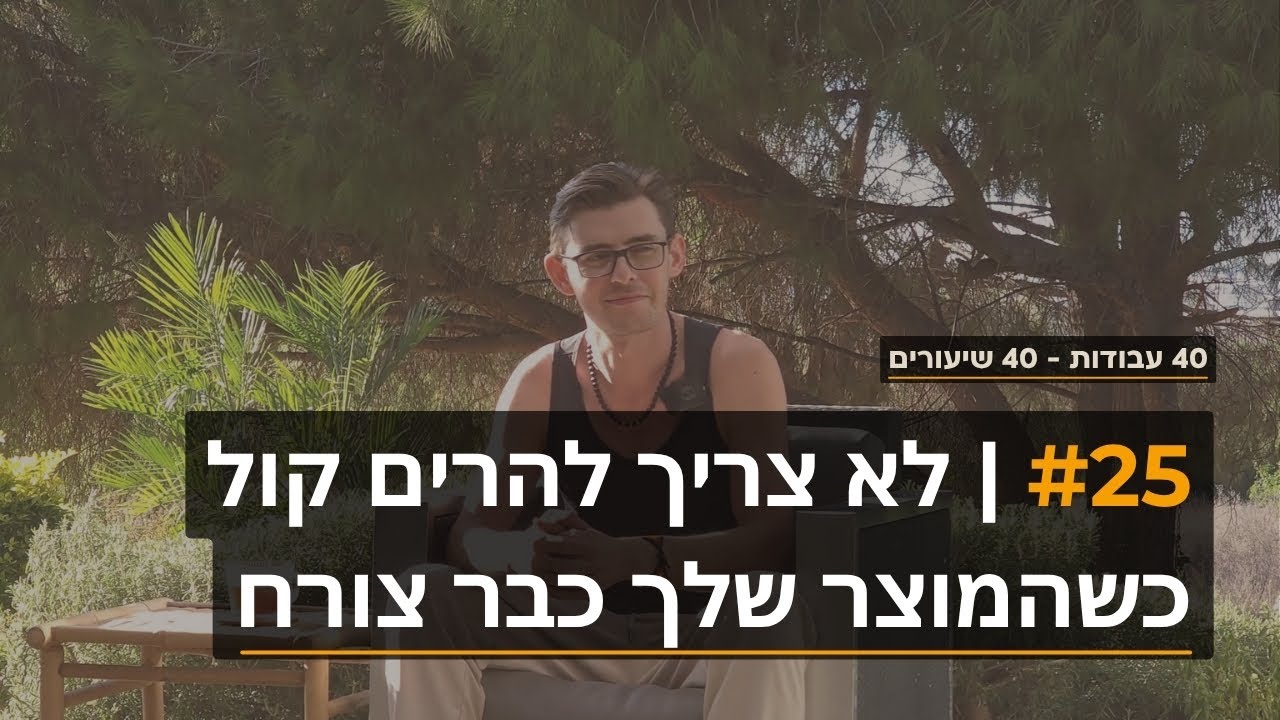 25 | אתה לא צריך להרים את הקול - כשהמוצר שלך כבר צורח