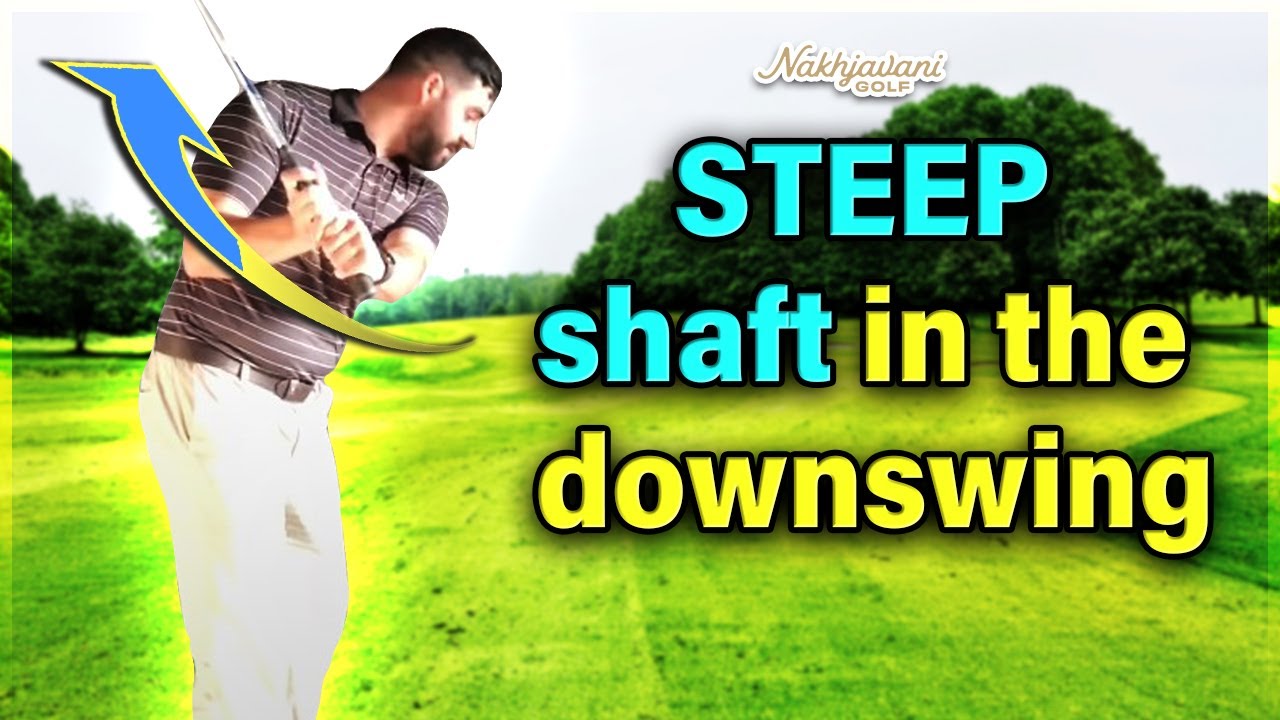 STEEP SHAFT IN THE DOWNSWING?