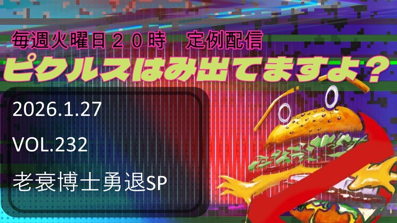 定例配信　ピクルスはみ出てますよ？  老衰博士勇退SPの巻　2026.01.27 VOL.232