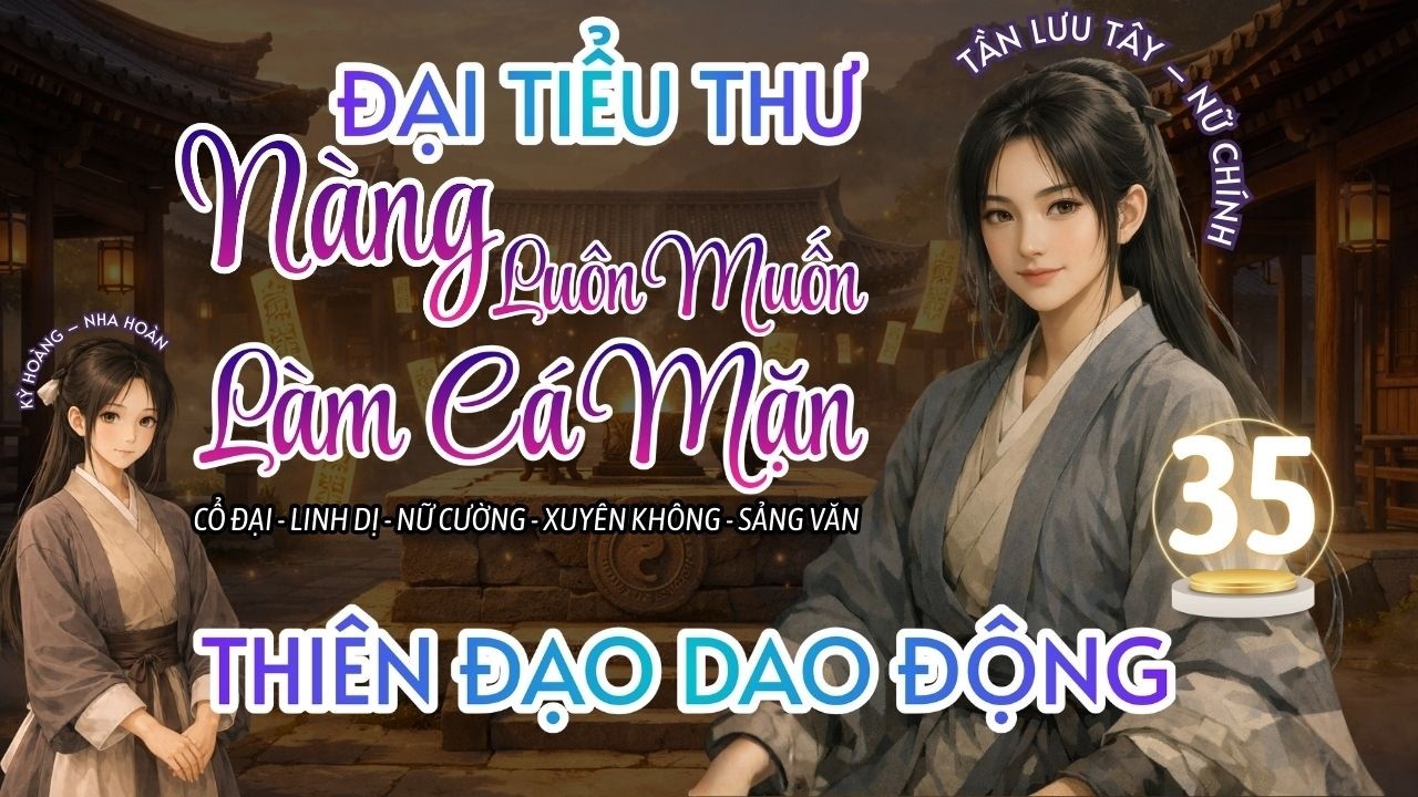 PHẦN 35 | ĐẠI TIỂU THƯ NÀNG LUÔN MUỐN LÀM CÁ MẶN | THIÊN ĐẠO DAO ĐỘNG