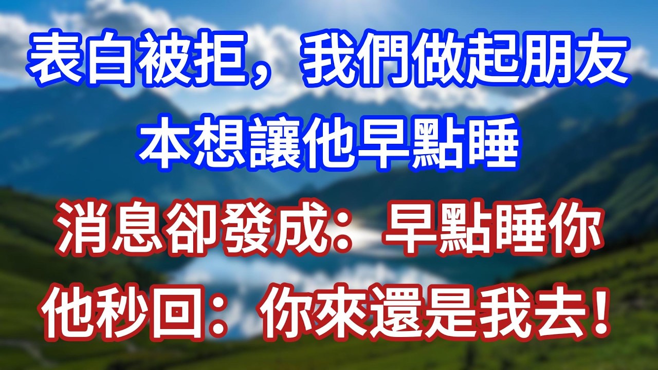 表白被拒，我們做起朋友，本想讓他早點睡，消息卻發成：早點睡你！他秒回：你來還是我去！#言情故事#情感故事#家庭故事#小說#戀愛#婚姻
