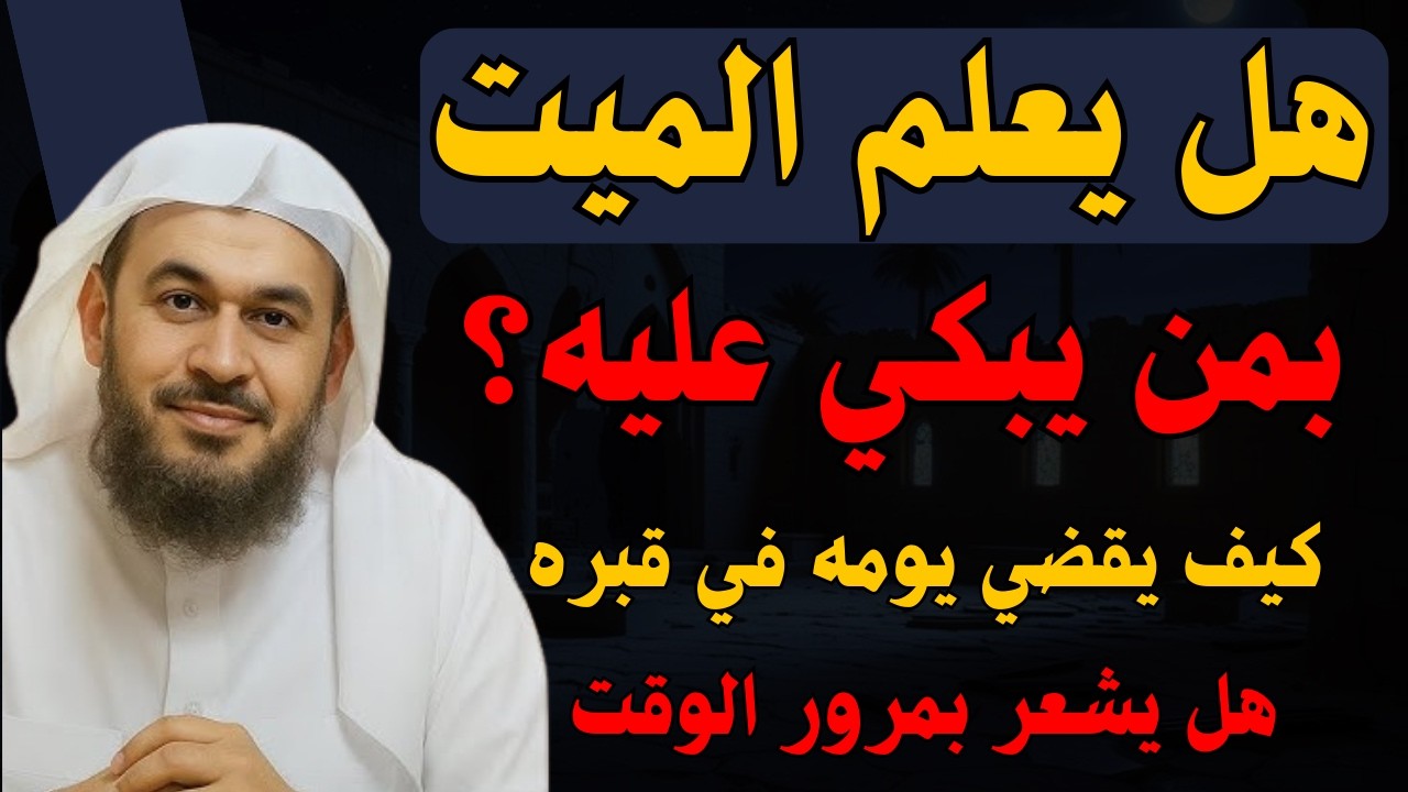 هل يعلم الميّت بمن يبكي عليه؟ كيف يقضي يومه في القبر ؟ هل تعرف الوقت ؟ الشيخ عبدالرحمن الباهلي