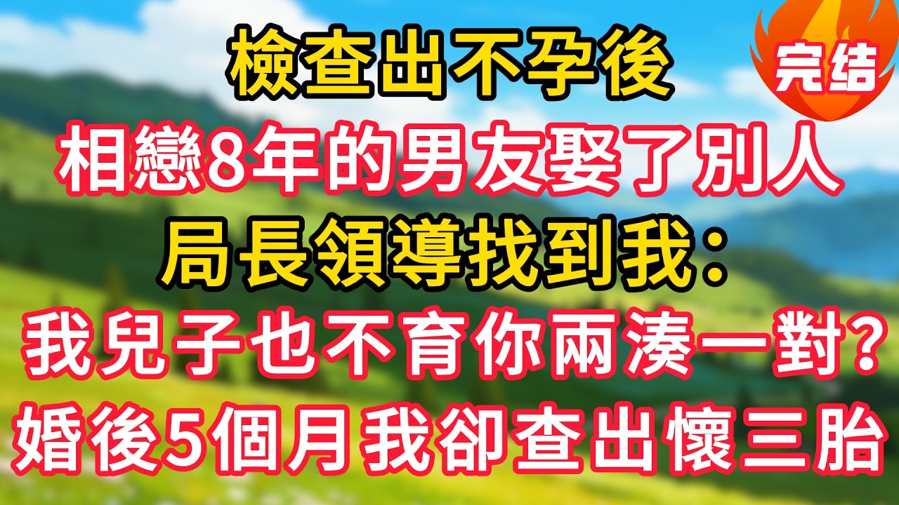 檢查出不孕後，相戀8年的男友娶了別人，局長領導找到我：我兒子也不育你兩個湊一對？婚後5個月我卻查出懷三胞胎！#生活經驗#情感故事#故事#小說#情感#婚姻#深夜淺讀 深夜淺讀#說故事