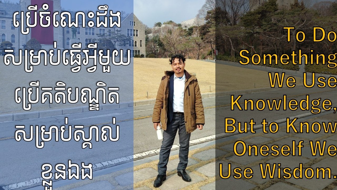 យើងប្រើចំណេះដឹងទុកធ្វើអ្វីមួយតែស្គាល់ខ្លួនឯងអត់ត្រូវការចំណេះដឹងទេ