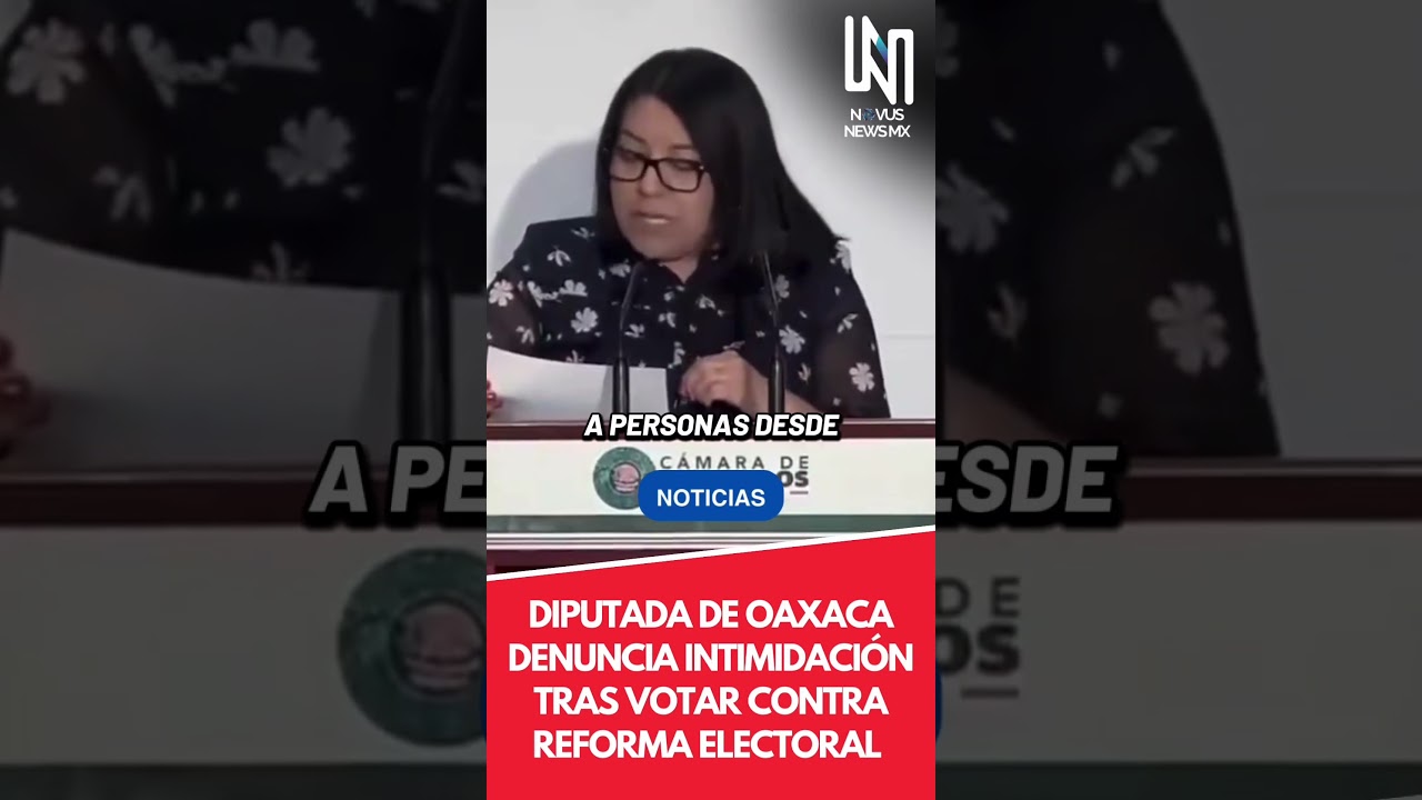 Diputada DE OAXACA denuncia intimidaci&oacute;n tras votar contra reforma electoral
