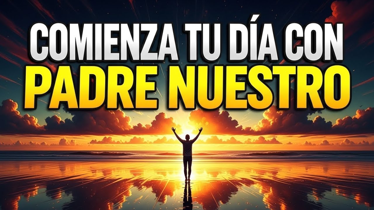 ORACIÓN PODEROSA CON EL PADRE NUESTRO | Entrega tu día a DIOS Cada Mañana