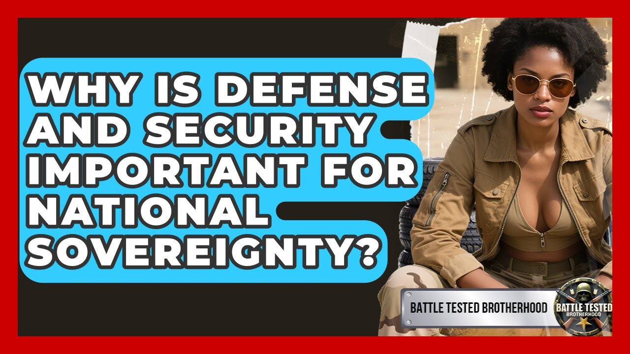 Why Is Defense and Security Important for National Sovereignty? | Battle Tested Brotherhood