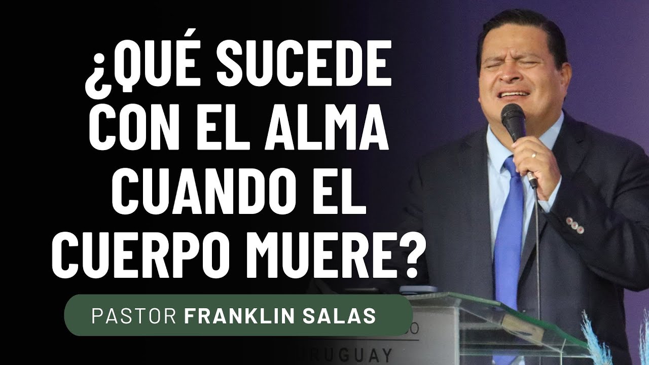 ¿QUÉ SUCEDE CON EL ALMA CUANDO EL CUERPO MUERE? Pastor Franklin Salas.