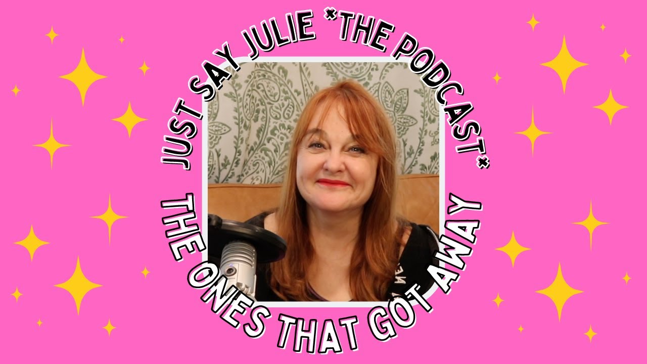 Just Say Julie - The Podcast - The Ones That Got Away