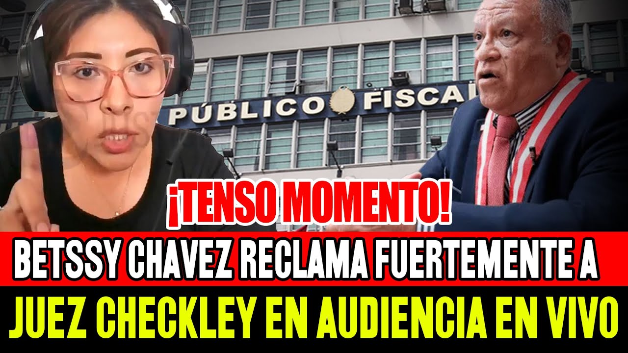 🔴ESTE FUE EL RECLAMO QUE HIZO BETSSY CHAVEZ A JUEZ JUAN CARLOS CHECKLEY EN AUDIENCIA
