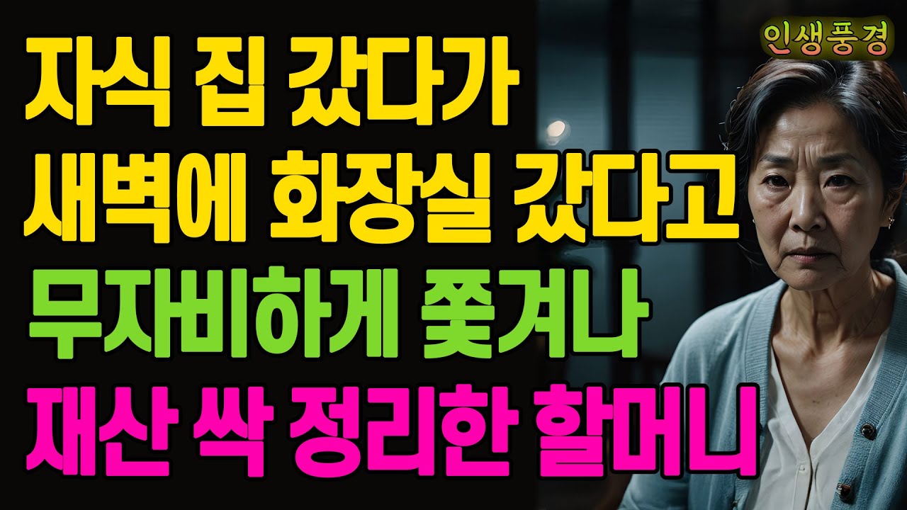자식 집 갔다가 새벽에 화장실 갔다고 무자비하게 쫓겨나 재산 싹 정리한 할머니 노년의 삶의 지혜 행복한 노후생활 부모자식갈등 사연 이야기 오디오북