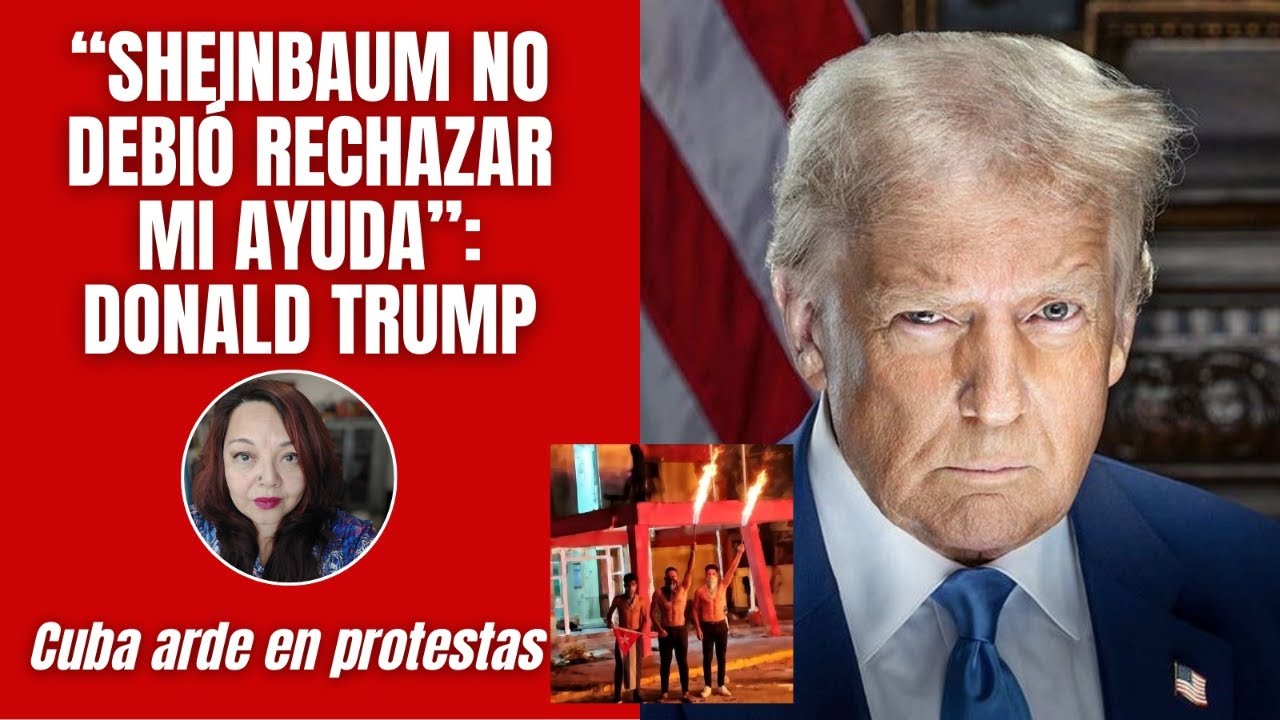 “No debió rechazar mi ayuda”, le dice Trump a Sheinbaum / Estallan protestas sociales en Cuba