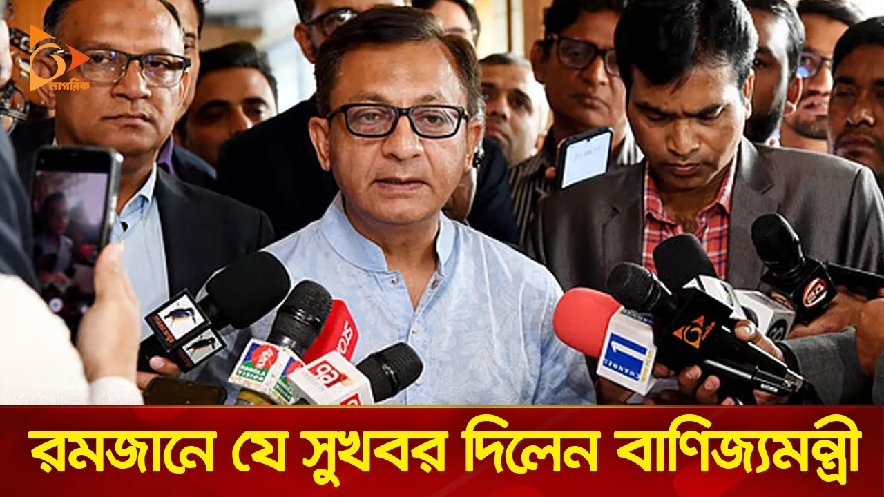 দায়িত্ব নিয়েই রমজানে সুখবর দিলেন বাণিজ্যমন্ত্রী। Nagorik TV