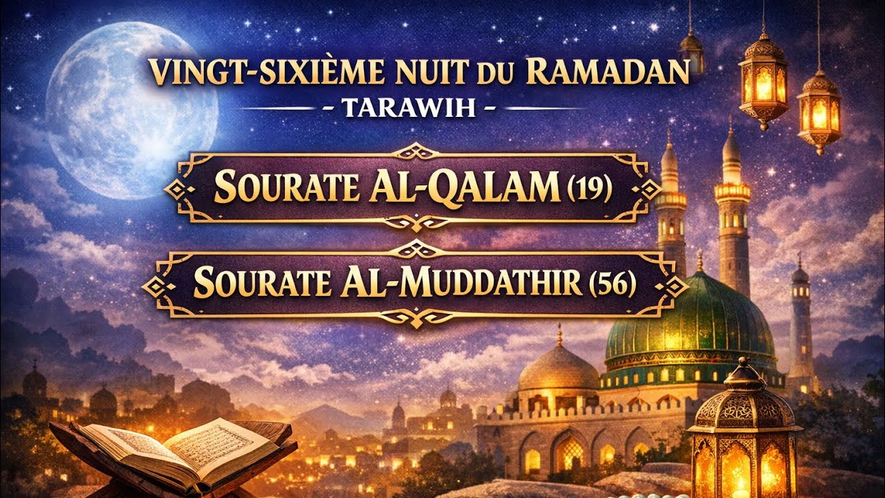 VINGT-SIXIÈME NUIT DU RAMADAN – TARAWIH – SOURATE AL-QALAM (19) – SOURATE AL-MUDDATHIR (56)