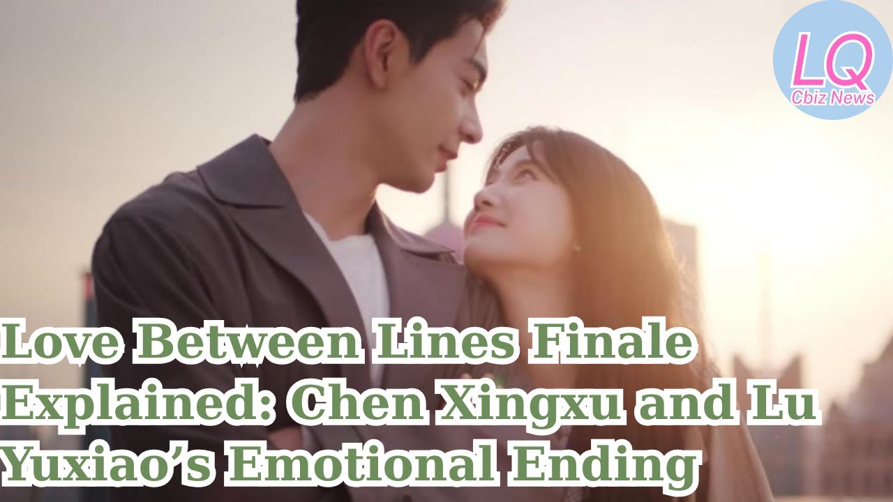 Love Between Lines Finale Explained: Chen Xingxu and Lu Yuxiao’s Emotional Ending